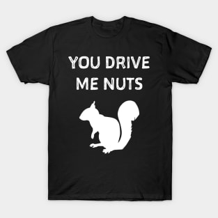 You drive me nuts. Squirrel shirt T-Shirt